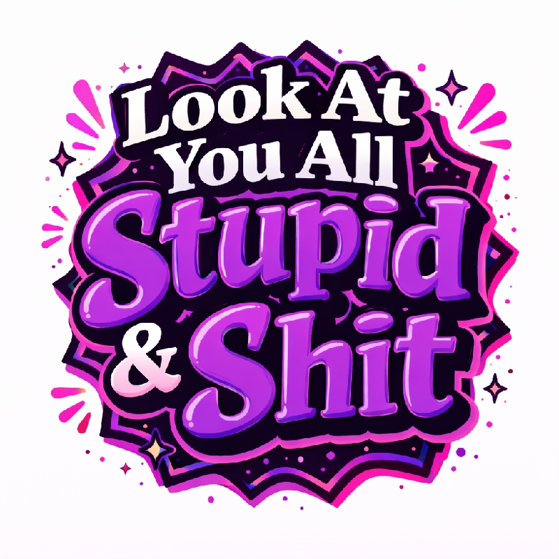 Look At You All Stupid & Shit shirt